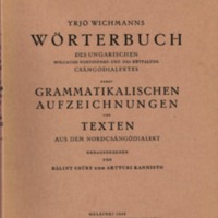 Yrjö Wichmanns Wörterbuch des ungarischen Moldauer Nordcsángó- und des Hétfaluer Csángódialekts: nebst grammatikalischen Aufzeichnungen und Texten aus dem Nordcsángódialekt